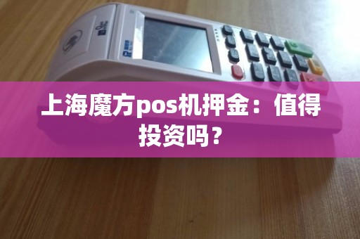 上海魔方POS机押金 优势分析与上门维护的重要性